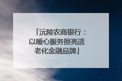 沅陵农商银行：以暖心服务擦亮适老化金融品牌