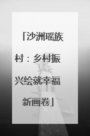 沙洲瑶族村：乡村振兴绘就幸福新画卷