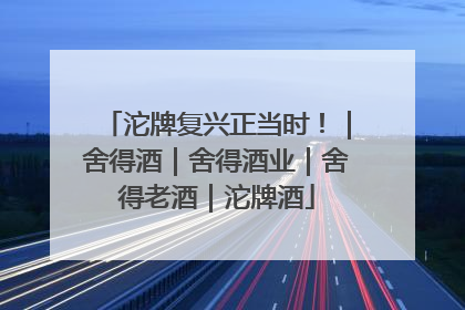 沱牌复兴正当时！｜舍得酒｜舍得酒业｜舍得老酒｜沱牌酒