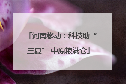 河南移动：科技助“三夏” 中原粮满仓