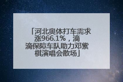 河北奥体打车需求涨966.1%，滴滴保障车队助力邓紫棋演唱会散场