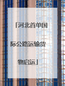河北首单国际公路运输货物启运