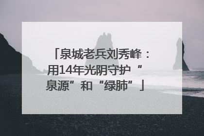 泉城老兵刘秀峰：用14年光阴守护“泉源”和“绿肺”