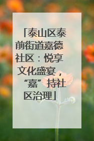 泰山区泰前街道嘉德社区：悦享文化盛宴，“嘉”持社区治理