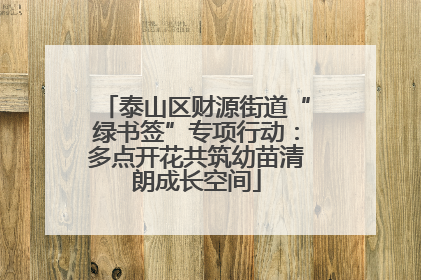 泰山区财源街道“绿书签”专项行动：多点开花共筑幼苗清朗成长空间