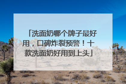 洗面奶哪个牌子最好用，口碑炸裂预警！十款洗面奶好用到上头