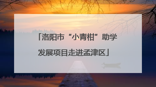 洛阳市“小青柑”助学发展项目走进孟津区