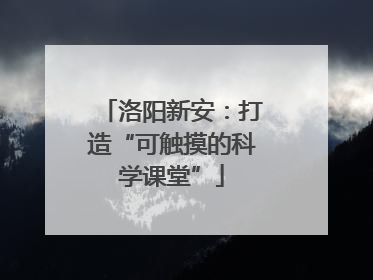洛阳新安：打造“可触摸的科学课堂”