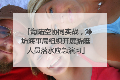 海陆空协同实战，潍坊海事局组织开展游艇人员落水应急演习