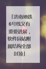 济南地铁6号线又有重要进展，软件园站附属结构全部封顶