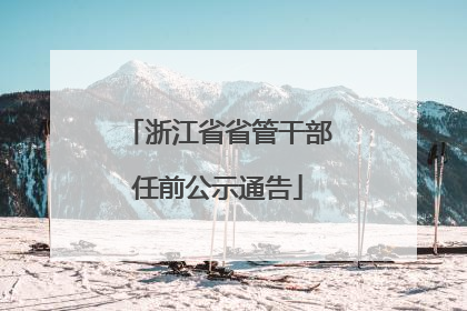 浙江省省管干部任前公示通告