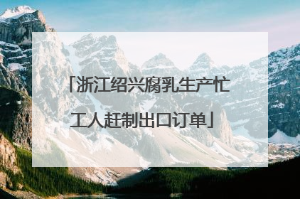 浙江绍兴腐乳生产忙 工人赶制出口订单