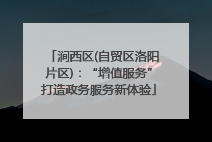 涧西区(自贸区洛阳片区)：“增值服务”打造政务服务新体验