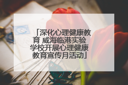 深化心理健康教育 威海临港实验学校开展心理健康教育宣传月活动