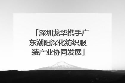 深圳龙华携手广东潮阳深化纺织服装产业协同发展