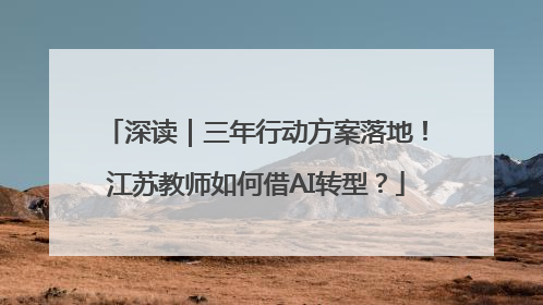 深读｜三年行动方案落地！江苏教师如何借AI转型？