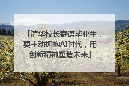 清华校长寄语毕业生：要主动拥抱AI时代，用创新精神塑造未来