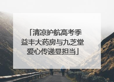 清凉护航高考季 益丰大药房与九芝堂爱心传递显担当