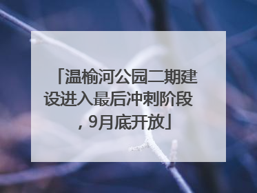 温榆河公园二期建设进入最后冲刺阶段，9月底开放