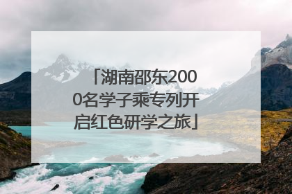 湖南邵东2000名学子乘专列开启红色研学之旅