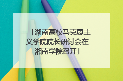 湖南高校马克思主义学院院长研讨会在湘南学院召开