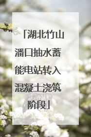 湖北竹山潘口抽水蓄能电站转入混凝土浇筑阶段