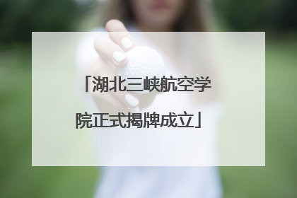 湖北三峡航空学院正式揭牌成立
