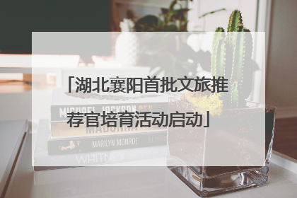 湖北襄阳首批文旅推荐官培育活动启动