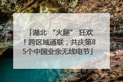 湖北 “火腿” 狂欢！跨区域通联，共庆第85个中国业余无线电节