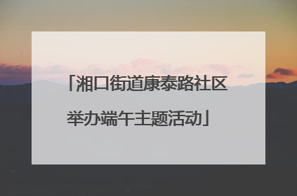 湘口街道康泰路社区举办端午主题活动