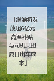 滴滴将发放超6亿元高温补贴 与司机共担夏日出车成本