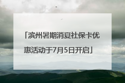 滨州暑期消夏社保卡优惠活动于7月5日开启