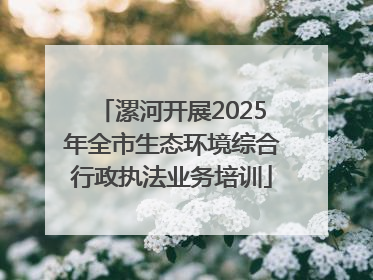 漯河开展2025年全市生态环境综合行政执法业务培训