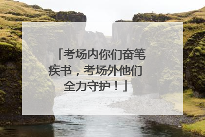 考场内你们奋笔疾书，考场外他们全力守护！