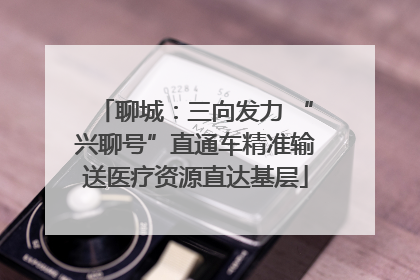 聊城：三向发力 “兴聊号”直通车精准输送医疗资源直达基层