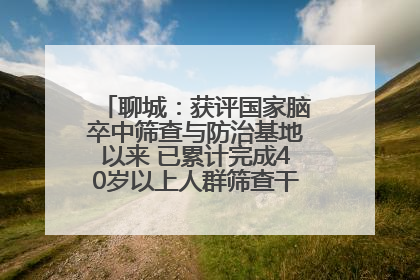 聊城：获评国家脑卒中筛查与防治基地以来 已累计完成40岁以上人群筛查干预40余万人次