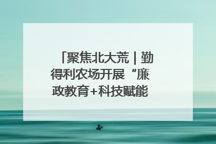 聚焦北大荒｜勤得利农场开展“廉政教育+科技赋能”主题党日活动