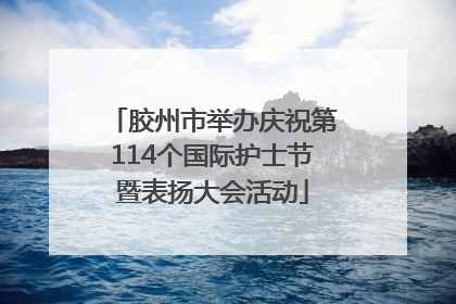 胶州市举办庆祝第114个国际护士节暨表扬大会活动