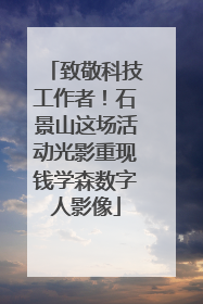 致敬科技工作者！石景山这场活动光影重现钱学森数字人影像