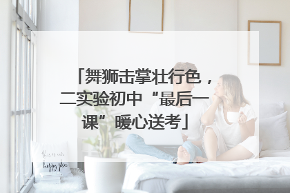 舞狮击掌壮行色，二实验初中“最后一课”暖心送考