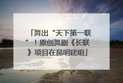 舞出“天下第一联”！原创舞剧《长联》项目在昆明建组