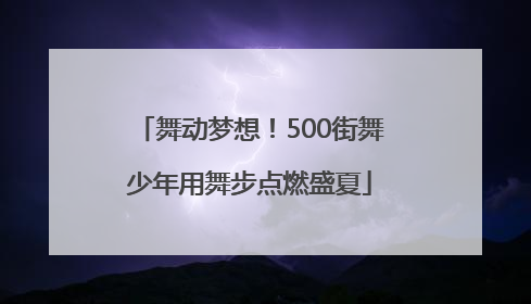 舞动梦想！500街舞少年用舞步点燃盛夏