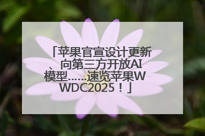 苹果官宣设计更新、向第三方开放AI模型……速览苹果WWDC2025！