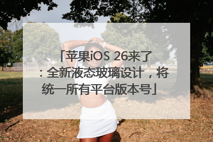 苹果iOS 26来了：全新液态玻璃设计，将统一所有平台版本号
