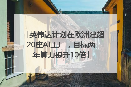 英伟达计划在欧洲建超20座AI工厂，目标两年算力提升10倍