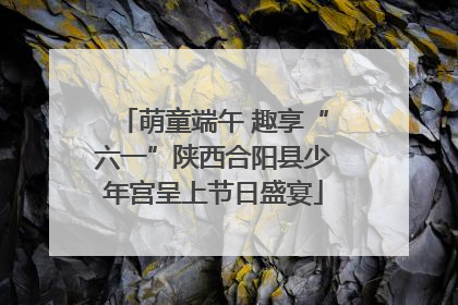 萌童端午 趣享“六一”陕西合阳县少年宫呈上节日盛宴