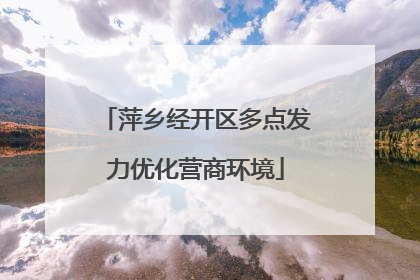 萍乡经开区多点发力优化营商环境