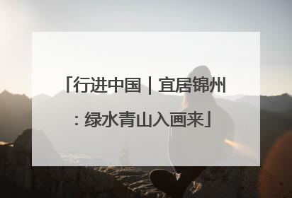 行进中国｜宜居锦州：绿水青山入画来
