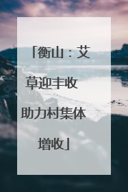 衡山：艾草迎丰收 助力村集体增收