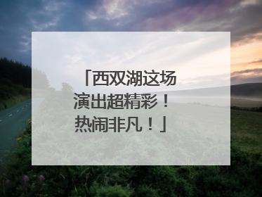 西双湖这场演出超精彩！热闹非凡！